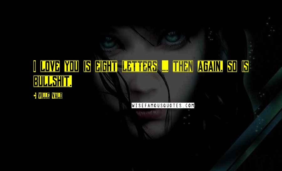 Ville Valo Quotes: I love you is eight letters ... then again, so is bullshit.