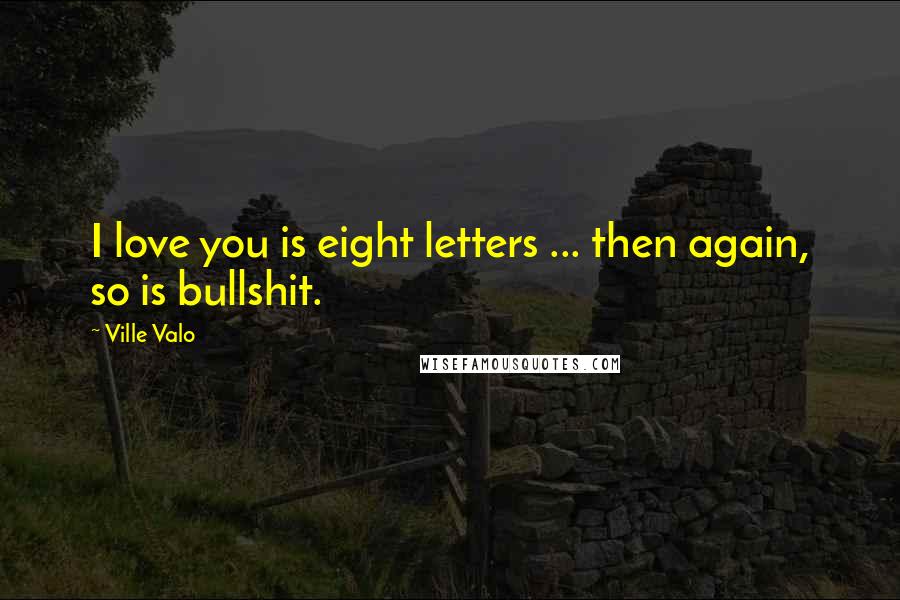 Ville Valo Quotes: I love you is eight letters ... then again, so is bullshit.