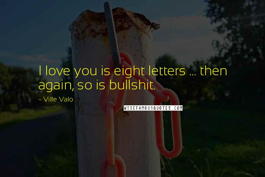 Ville Valo Quotes: I love you is eight letters ... then again, so is bullshit.