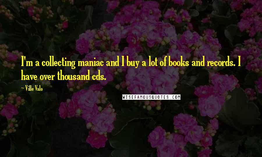 Ville Valo Quotes: I'm a collecting maniac and I buy a lot of books and records. I have over thousand cds.