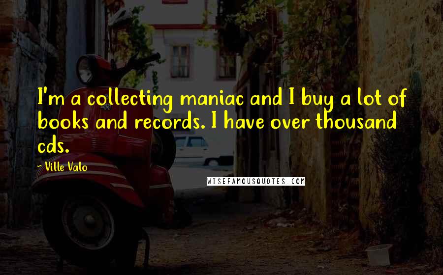 Ville Valo Quotes: I'm a collecting maniac and I buy a lot of books and records. I have over thousand cds.