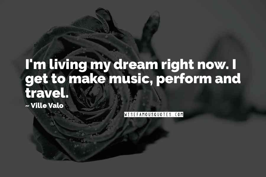 Ville Valo Quotes: I'm living my dream right now. I get to make music, perform and travel.