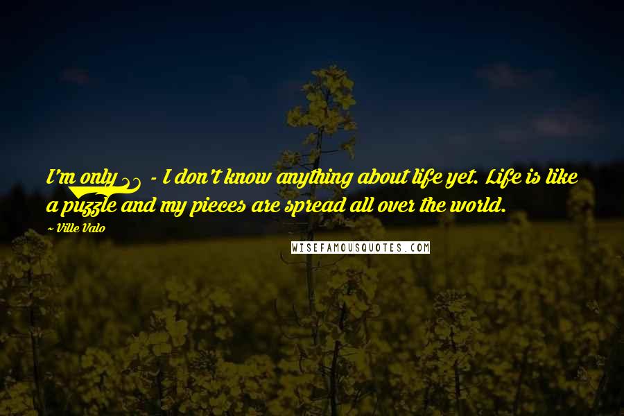 Ville Valo Quotes: I'm only 26 - I don't know anything about life yet. Life is like a puzzle and my pieces are spread all over the world.