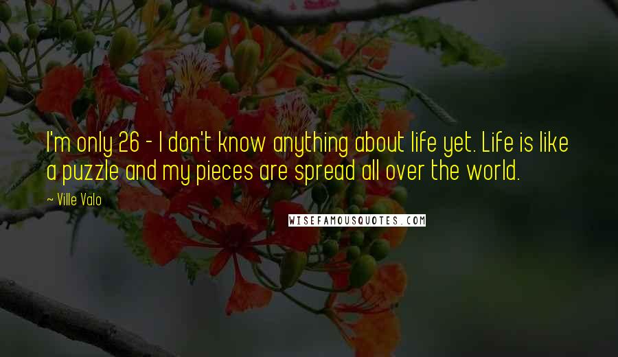 Ville Valo Quotes: I'm only 26 - I don't know anything about life yet. Life is like a puzzle and my pieces are spread all over the world.