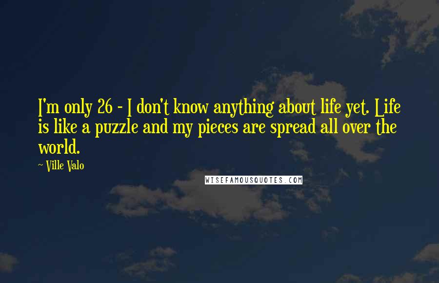 Ville Valo Quotes: I'm only 26 - I don't know anything about life yet. Life is like a puzzle and my pieces are spread all over the world.