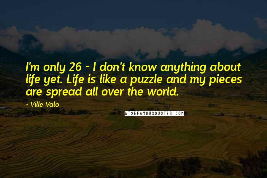 Ville Valo Quotes: I'm only 26 - I don't know anything about life yet. Life is like a puzzle and my pieces are spread all over the world.