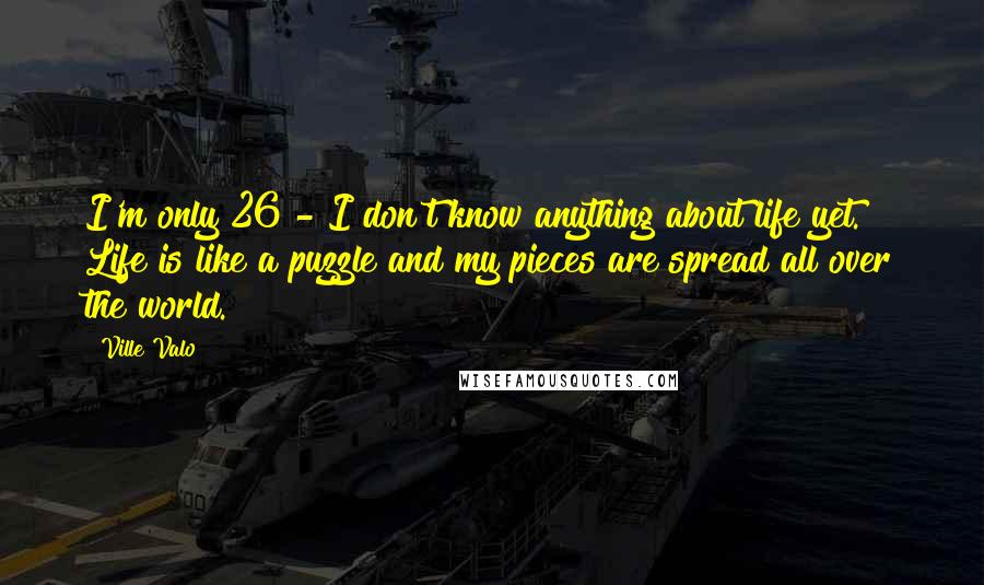 Ville Valo Quotes: I'm only 26 - I don't know anything about life yet. Life is like a puzzle and my pieces are spread all over the world.