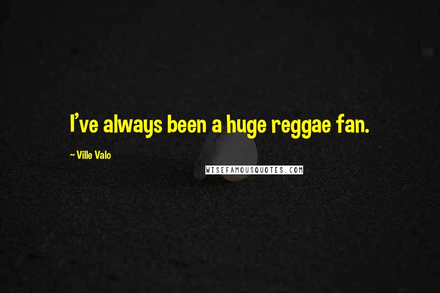 Ville Valo Quotes: I've always been a huge reggae fan.