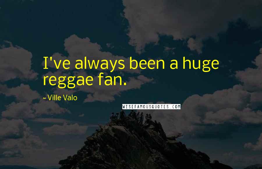 Ville Valo Quotes: I've always been a huge reggae fan.