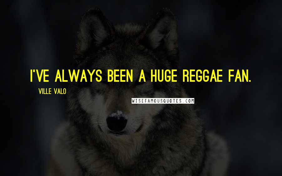 Ville Valo Quotes: I've always been a huge reggae fan.