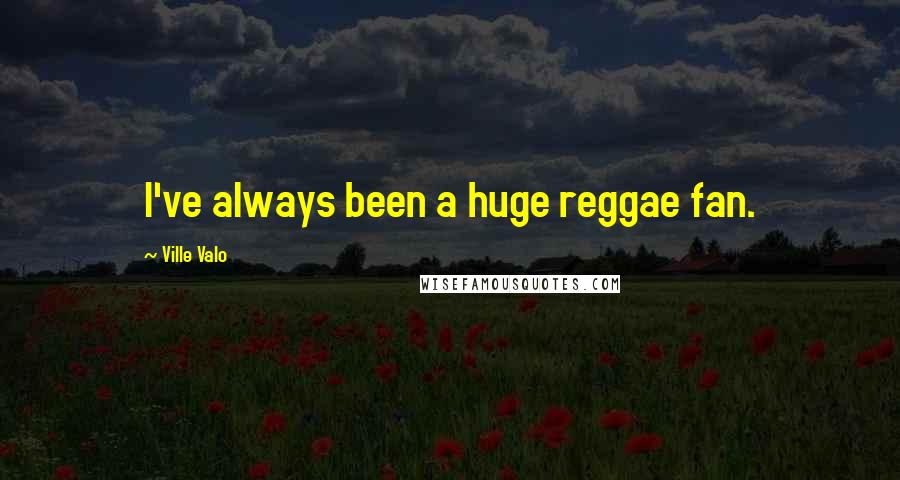 Ville Valo Quotes: I've always been a huge reggae fan.
