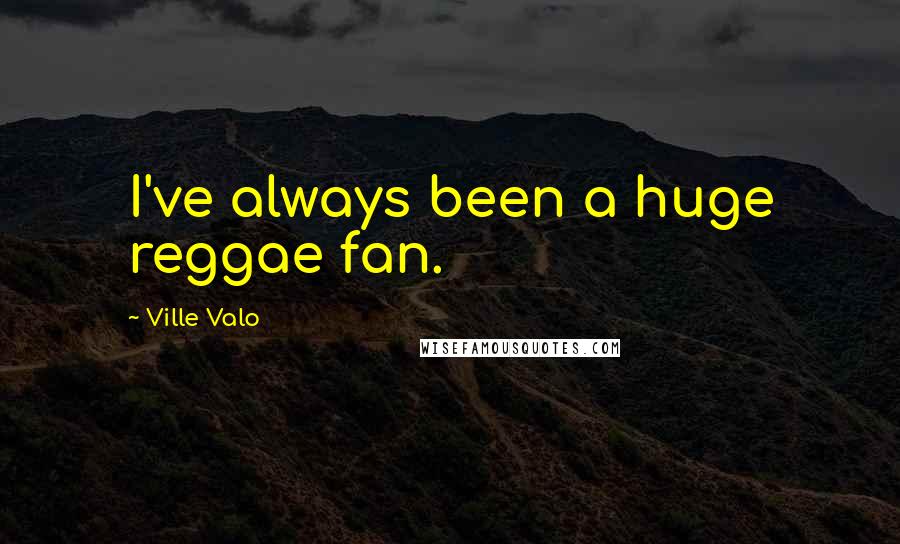 Ville Valo Quotes: I've always been a huge reggae fan.