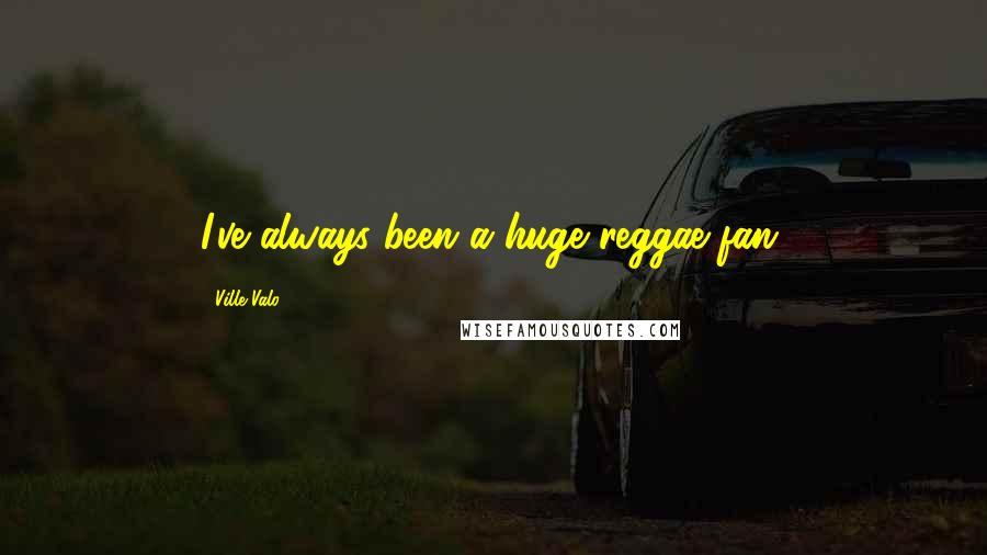 Ville Valo Quotes: I've always been a huge reggae fan.