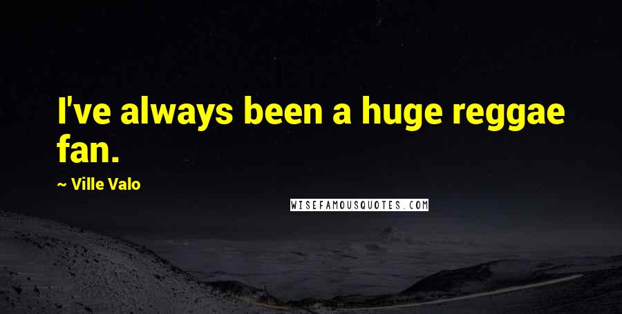 Ville Valo Quotes: I've always been a huge reggae fan.