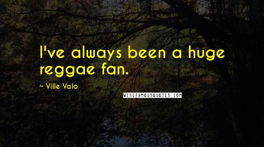 Ville Valo Quotes: I've always been a huge reggae fan.