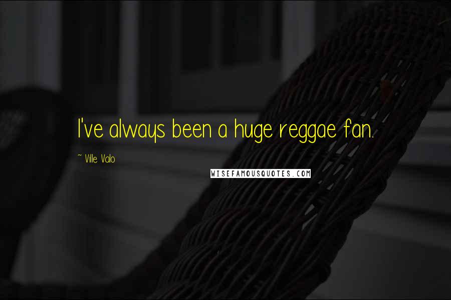Ville Valo Quotes: I've always been a huge reggae fan.
