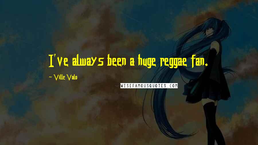 Ville Valo Quotes: I've always been a huge reggae fan.