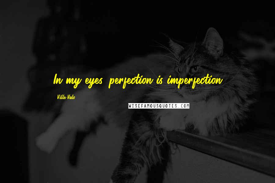 Ville Valo Quotes: In my eyes, perfection is imperfection