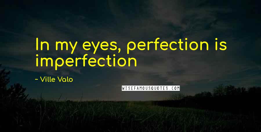 Ville Valo Quotes: In my eyes, perfection is imperfection