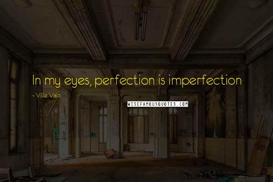 Ville Valo Quotes: In my eyes, perfection is imperfection