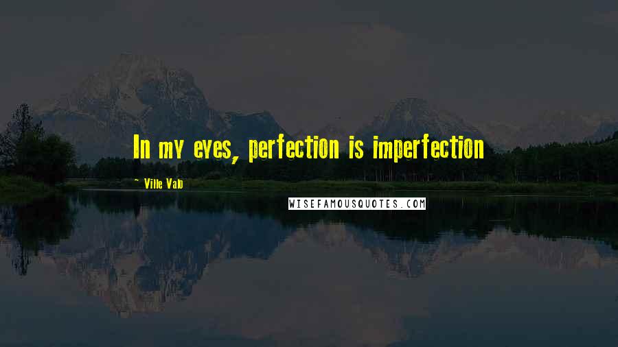 Ville Valo Quotes: In my eyes, perfection is imperfection