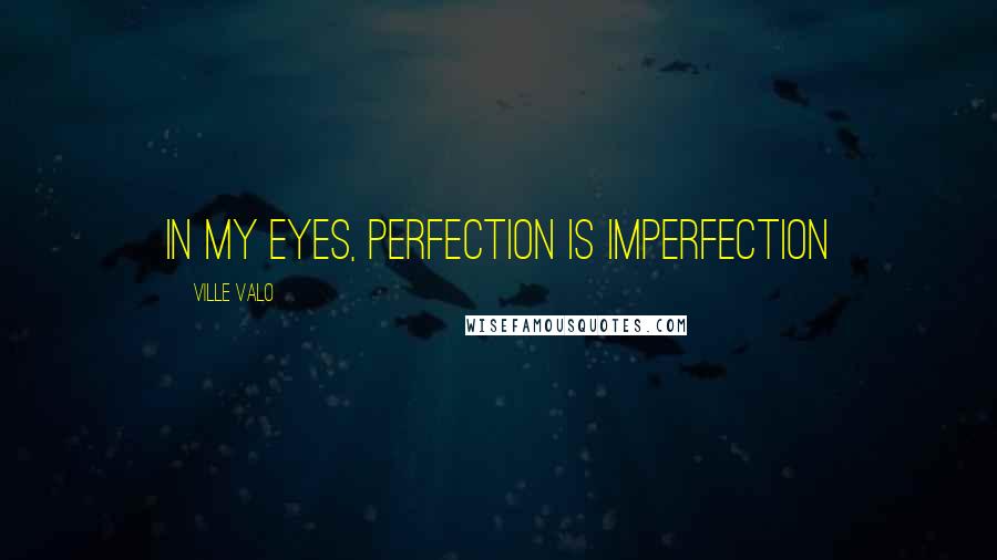 Ville Valo Quotes: In my eyes, perfection is imperfection