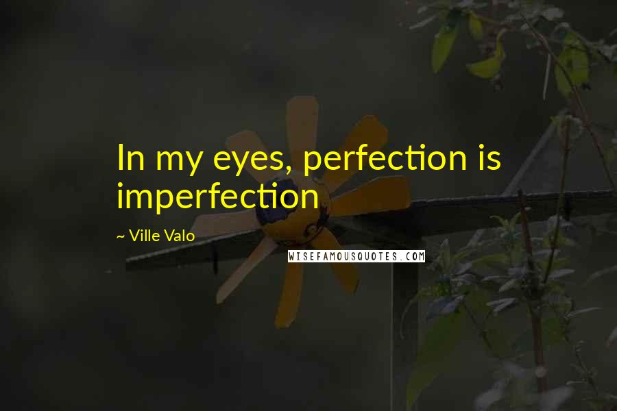 Ville Valo Quotes: In my eyes, perfection is imperfection