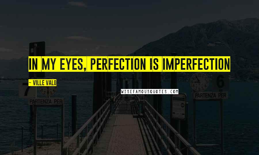 Ville Valo Quotes: In my eyes, perfection is imperfection