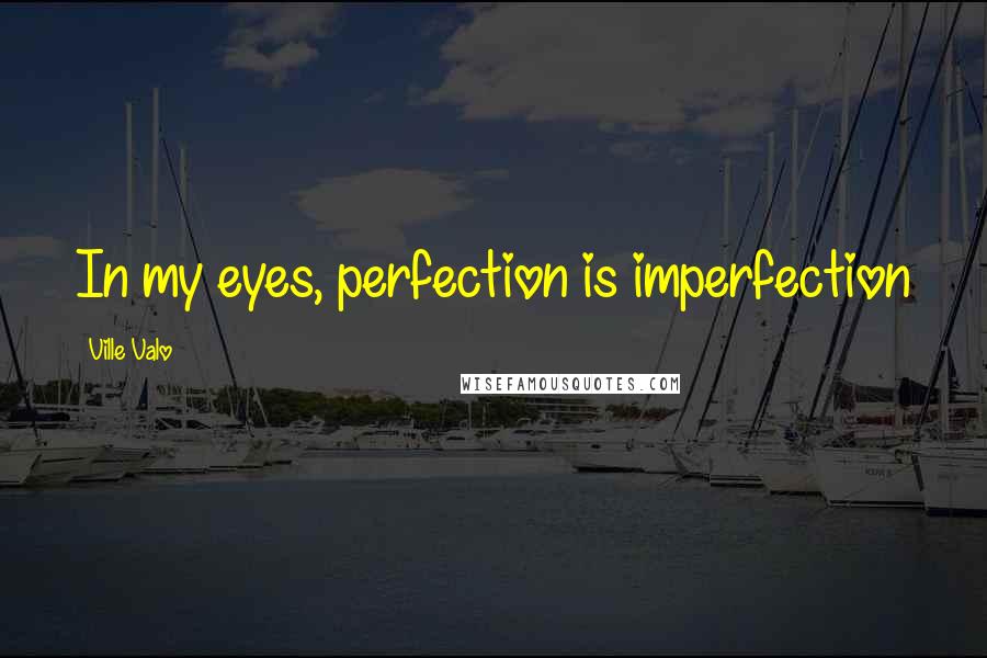 Ville Valo Quotes: In my eyes, perfection is imperfection