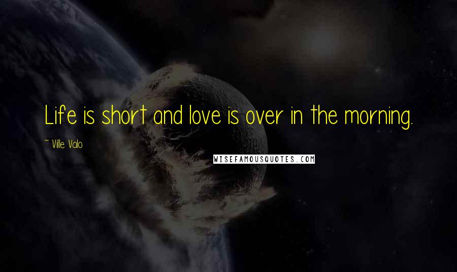 Ville Valo Quotes: Life is short and love is over in the morning.