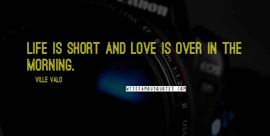 Ville Valo Quotes: Life is short and love is over in the morning.