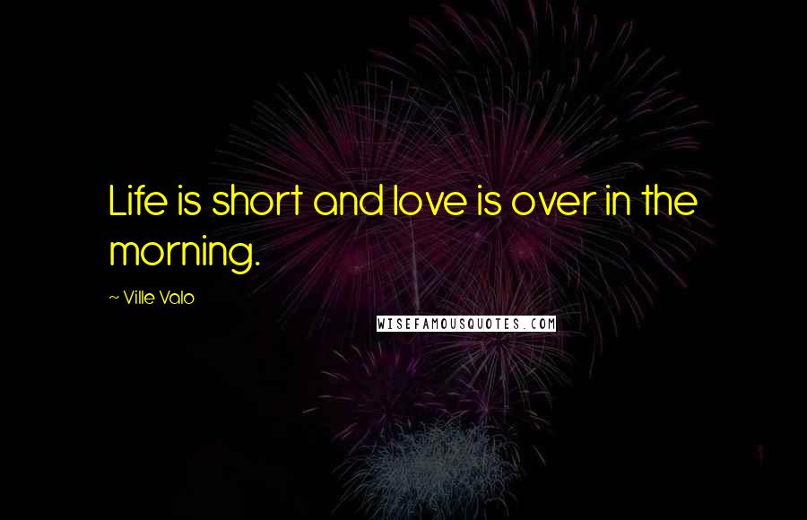 Ville Valo Quotes: Life is short and love is over in the morning.