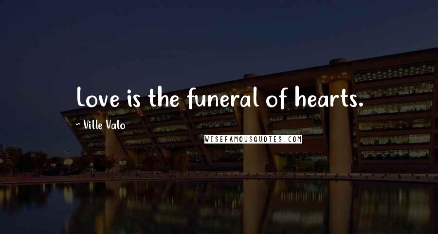 Ville Valo Quotes: Love is the funeral of hearts.