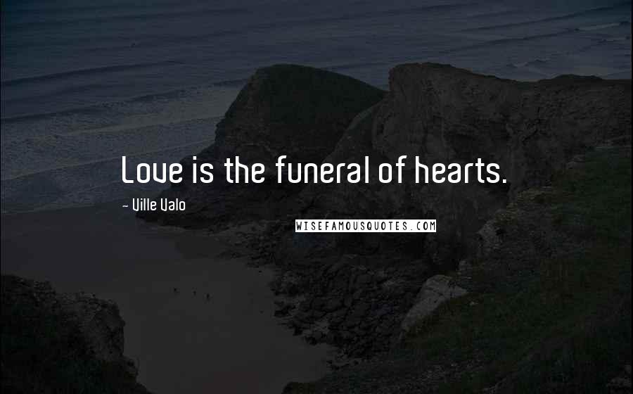 Ville Valo Quotes: Love is the funeral of hearts.