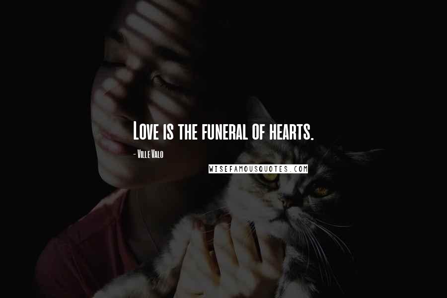 Ville Valo Quotes: Love is the funeral of hearts.