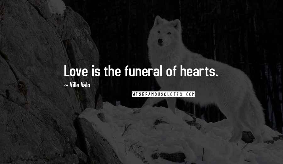Ville Valo Quotes: Love is the funeral of hearts.