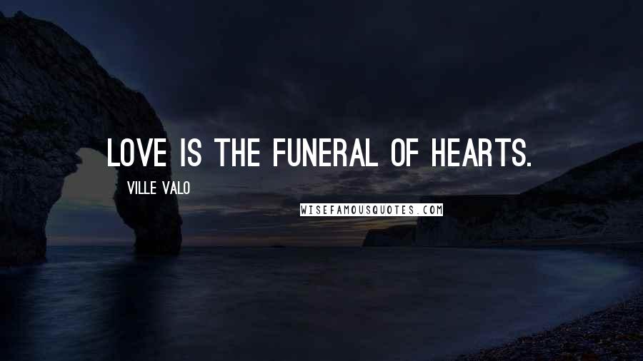 Ville Valo Quotes: Love is the funeral of hearts.