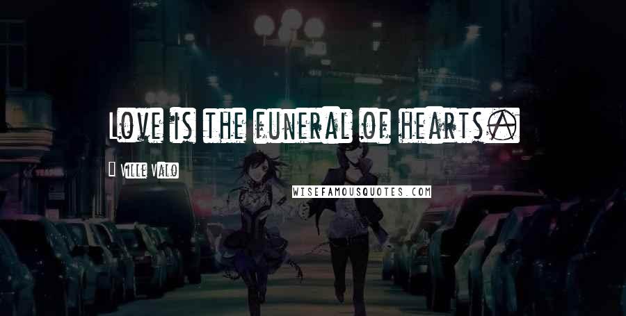 Ville Valo Quotes: Love is the funeral of hearts.