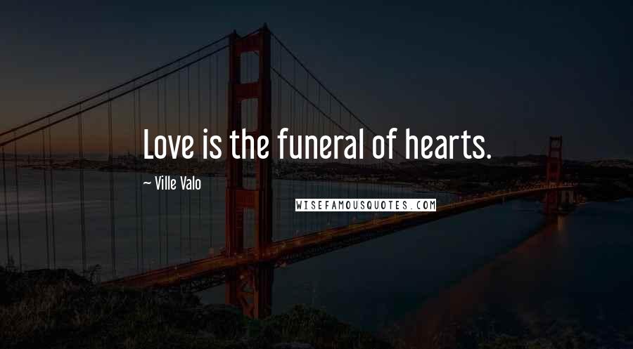 Ville Valo Quotes: Love is the funeral of hearts.