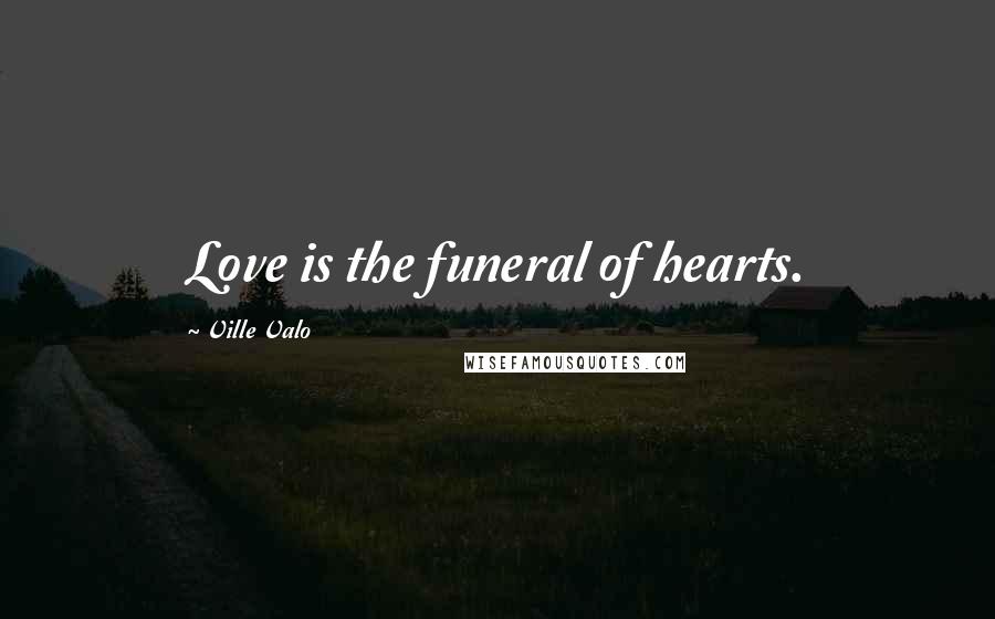 Ville Valo Quotes: Love is the funeral of hearts.