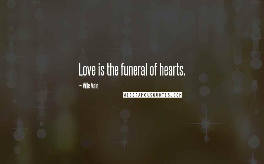 Ville Valo Quotes: Love is the funeral of hearts.