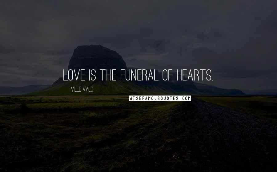 Ville Valo Quotes: Love is the funeral of hearts.