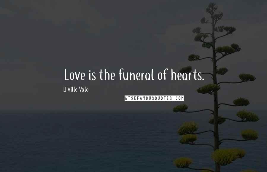 Ville Valo Quotes: Love is the funeral of hearts.