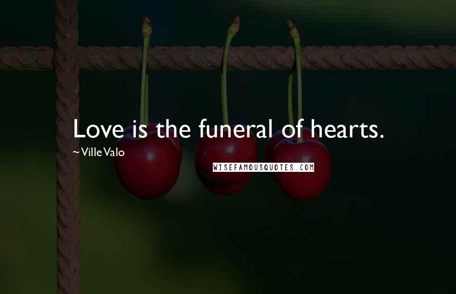 Ville Valo Quotes: Love is the funeral of hearts.