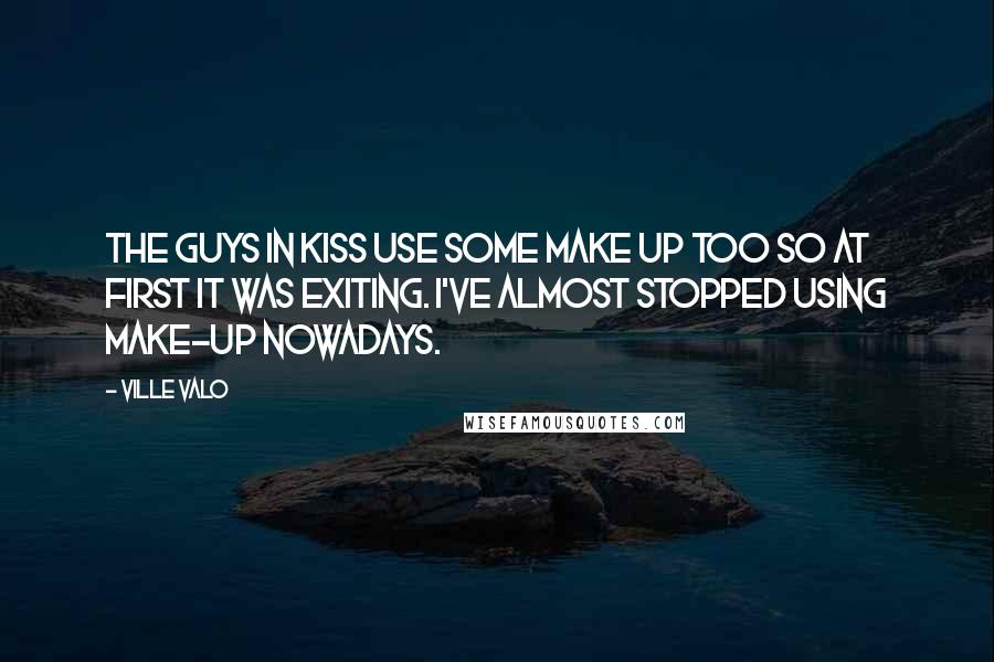 Ville Valo Quotes: The guys in Kiss use some make up too so at first it was exiting. I've almost stopped using make-up nowadays.