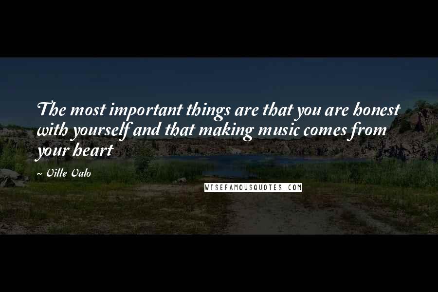 Ville Valo Quotes: The most important things are that you are honest with yourself and that making music comes from your heart
