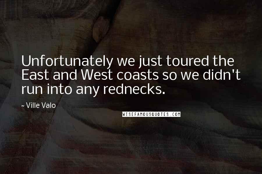 Ville Valo Quotes: Unfortunately we just toured the East and West coasts so we didn't run into any rednecks.