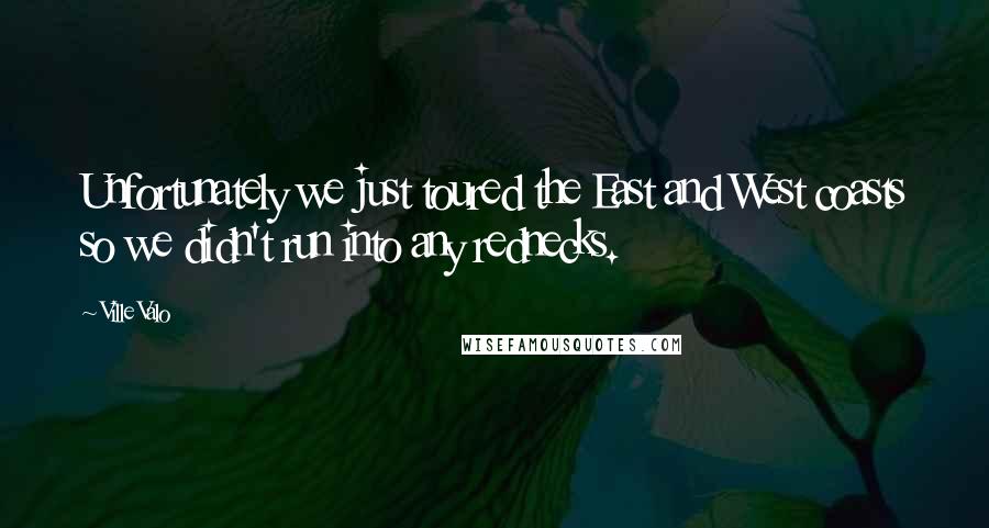 Ville Valo Quotes: Unfortunately we just toured the East and West coasts so we didn't run into any rednecks.