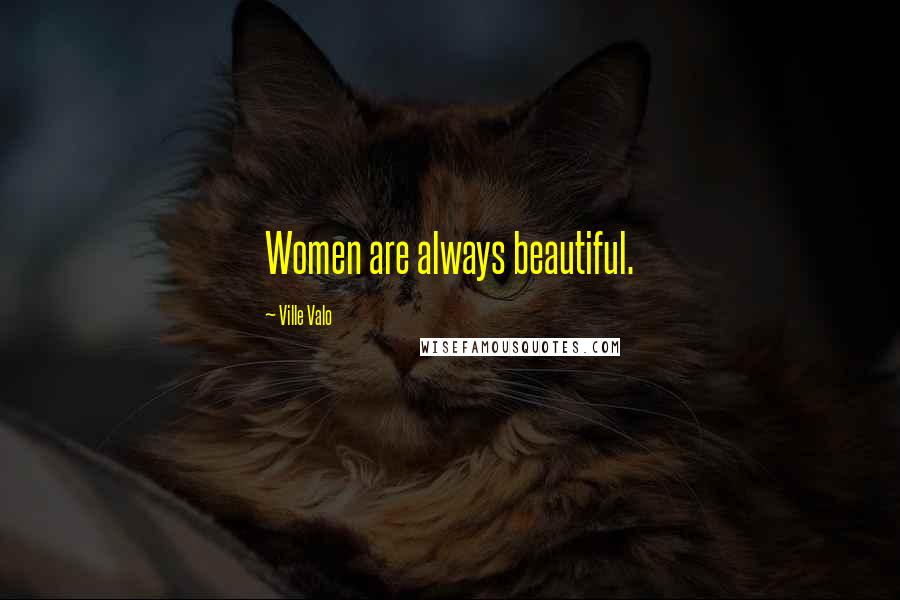 Ville Valo Quotes: Women are always beautiful.