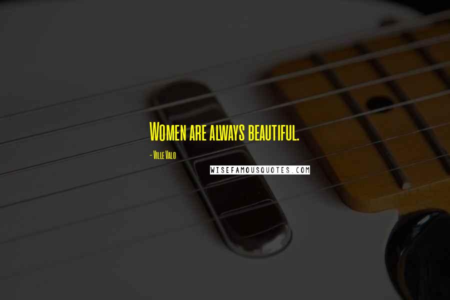 Ville Valo Quotes: Women are always beautiful.